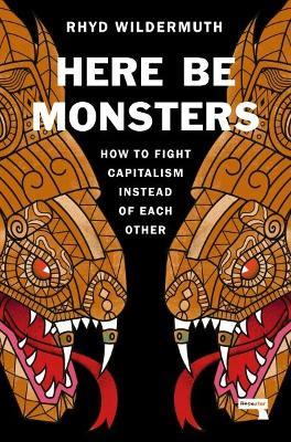 Here Be Monsters: How to Fight Capitalism Instead of Each Other - Rhyd Wildermuth - cover