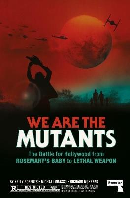 We Are the Mutants: The Battle for Hollywood from Rosemary's Baby to Lethal Weapon - Kelly Roberts,Michael Grasso,Richard McKenna - cover