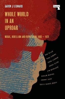 Whole World in an Uproar: Music, Rebellion and Repression – 1955-1972 - Aaron J Leonard - cover