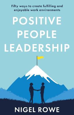 Positive People Leadership: Fifty ways to create fulfilling and enjoyable work environments - Nigel Rowe - cover