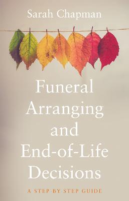 Funeral Arranging and End-of-Life Decisions: A Step-by-Step Guide - Sarah Chapman - cover