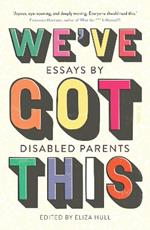 We’ve Got This: essays by disabled parents