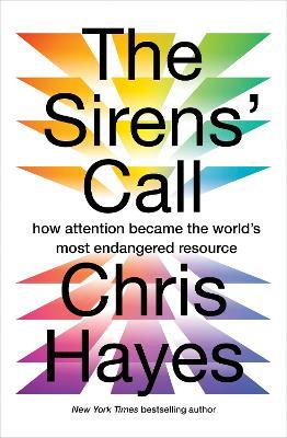 The Sirens’ Call: How Attention Became the World’s Most Endangered Resource - Chris Hayes - cover