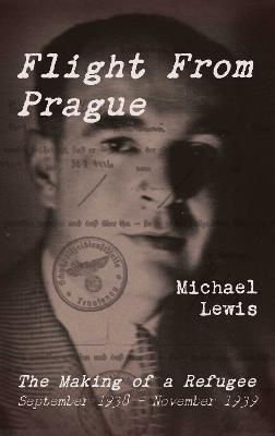 Flight From Prague: The Making of a Refugee, September 1938 - November 1939 - Michael Lewis - cover