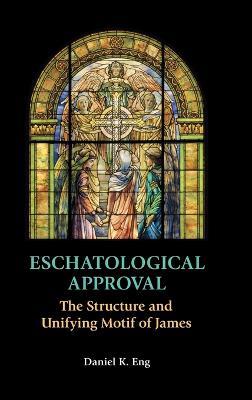 Eschatological Approval: The Structure and Unifying Motif of James - Daniel K Eng - cover