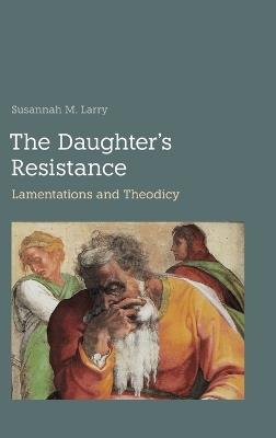 The Daughter's Resistance: Lamentations and Theodicy - Susannah M Larry - cover