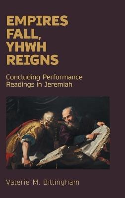 Empires Fall, Yhwh Reigns: Concluding Performance Readings in Jeremiah - Valerie M Billingham - cover