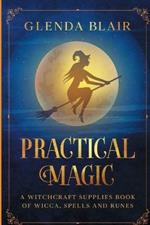 Practical Magic: A Witchcraft Supplies Book of Wicca, Spells and Runes: A Witchcraft Supplies Book of Wicca, Spells and Runes