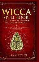 Wicca Spell Book - Hardcover Version: The Ultimate Wiccan Book on Magic and Witches: A Guide to Witchcraft, Wicca and Magic in the New Age with a Divinity Code (New Age and Divination Book) - Julia Steyson - cover