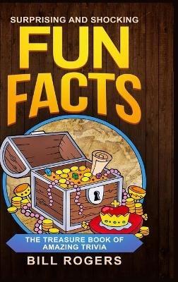 Surprising and Shocking Fun Facts - Hardcover Version: The Treasure Book of Amazing Trivia: Bonus Travel Trivia Book Included (Trivia Books, Games and Quizzes 1) - Bill Rogers - cover