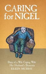 Caring for Nigel: Diary of a Wife Coping With Her Husband's Dementia
