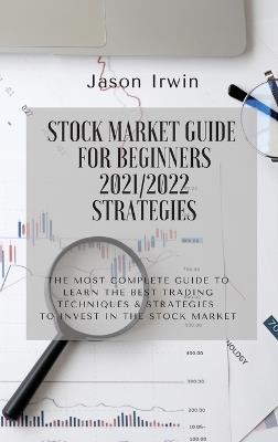 Stock Market Guide for Beginners 2021/2022 - Strategies: The most complete guide to learn the best trading techniques and strategies to invest in the stock market - Jason Irwin - cover