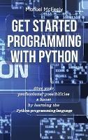 Get Started Programming with Python: Give Your Professional Possibilities a Boost by Learning the Python Programming Language