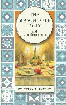 The Season to Be Jolly: 10 heartwarming and humorous short stories for Christmas and the festive season - Stefania Hartley - cover
