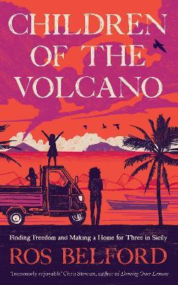 Children of the Volcano: Finding Freedom and Making a Home for Three in Sicily - Ros Belford - cover