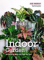 The Indoor Garden: Get Started No Matter How Small Your Space