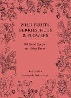 Wild Fruits, Berries, Nuts & Flowers: 101 Good Recipes for Using Them