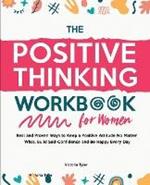 The Positive Thinking Workbook for Women: Real and Proven Ways to Keep a Positive Attitude No Matter What, Build Self-Confidence and Be Happy Every Day