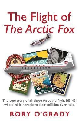 The Flight of 'The Arctic Fox': The true story of all those on board flight BE142, who died in a tragic mid-air collision over Italy - Rory O'Grady - cover