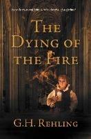 Libro in inglese The Dying of the Fire  - G.H. Rehling