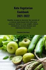 Keto Vegetarian Cookbook 2021-2022: Healthy recipes to discover the secrets of a natural plant-based diet with tasty seasonal dishes to lose weight, reduce cholesterol, reverse disease and rebalance hormones.
