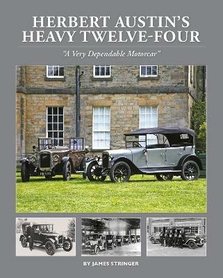 Herbert Austin’s Heavy Twelve-Four: “A Very Dependable Motorcar”  - James Stringer - cover