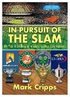 In Pursuit of the Slam: My Year Travelling to Tennis's Top Four Tournaments - Mark Cripps - cover