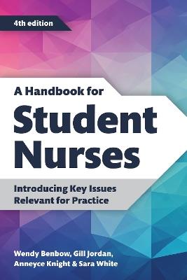 A Handbook for Student Nurses, fourth edition: Introducing Key Issues Relevant for Practice - Wendy Benbow,Gill Jordan,Anneyce Knight - cover