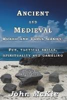 Ancient and Medieval Board and Table Games: Fun, tactical skills, spirituality and gambling - John McKie - cover