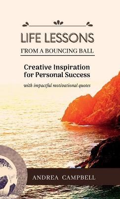 LIFE LESSONS From a Bouncing Ball: Creative Inspiration for Personal Success with impactful motivational quotes - Andrea Campbell - cover