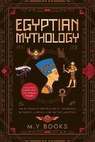 Egyptian Mythology: Entertaining Introduction of Egyptian Gods, Goddesses, Historical Mortals, and Ancient Monsters Glossary included