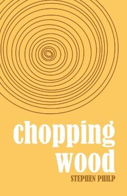 Chopping Wood: The Best Poetry of Stephen Philp, 2008 to 2021 - Stephen Philp - cover