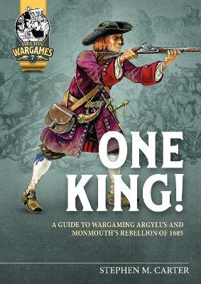 One King!: A Guide to Wargaming Argyll’s and Monmouth’s Rebellion of 1685 - Stephen M. Carter - cover