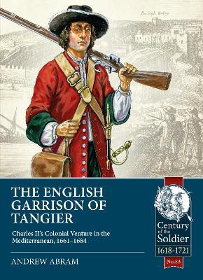The English Garrison of Tangier: Charles II’s Colonial Venture in the Mediterranean, 1661-1684 - Andrew Abram - cover