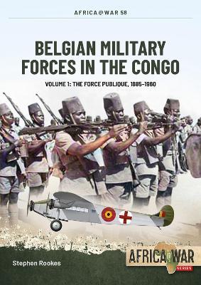 Belgian Military Forces in the Congo: Volume 1 - The Force Publique, 1885-1960 - Stephen Rookes - cover