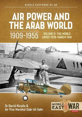 Air Power and the Arab World 1909-1955: Volume 6 - The World Crisis 1939 - March 1941 - David Nicolle,Gabr Ali Gabr,Tom Cooper - cover