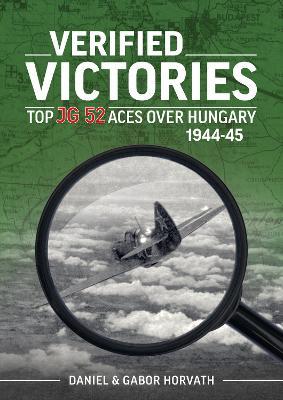Verified Victories: Top JG 52 Aces over Hungary 1944-45 - Daniel Horvath,Gabor Horvath - cover