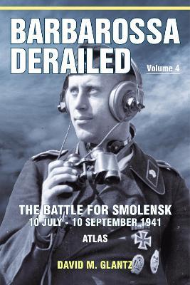 Barbarossa Derailed: The Battle for Smolensk 10 July-10 September 1941: Volume 4 - Atlas - David M. Glantz - cover