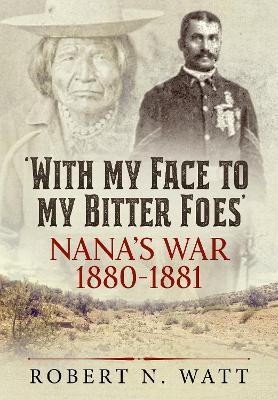 With My Face to My Bitter Foes: Nana's War 1880-1881 - Robert N. Watt - cover