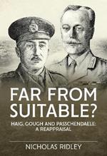 Far from Suitable?: Haig, Gough and Passchendaele: A Reappraisal