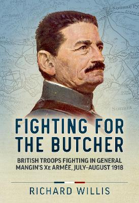 Fighting for the Butcher: British Troops Fighting in General Mangin’s Xe Armée, July – August 1918 - Richard Willis - cover