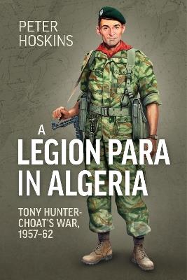 A Legion Para in Algeria: Tony Hunter-Choat's War, 1957-62 - Peter Hoskins - cover