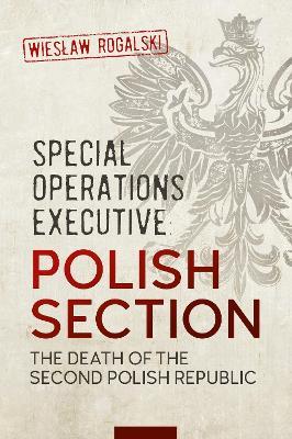 Special Operations Executive: Polish Section: The Death of the Second Polish Republic - Wieław Rogalski - cover