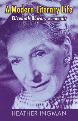 A Modern Literary Life: Elizabeth Bowen, A Memoir - Heather Ingman - cover