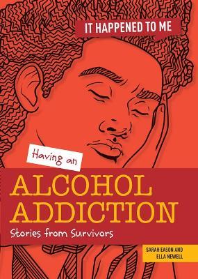 Having an Alcohol Addiction: Stories from Survivors - Ella Newell,Sarah Eason - cover