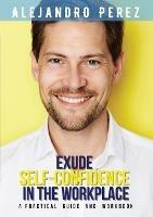 Exude Self-Confidence in the Workplace: A Practical Guide and Workbook - Alejandro Perez - cover