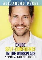 Exude Self-Confidence in the Workplace: A Practical Guide and Workbook