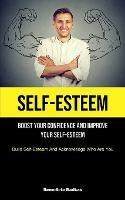 Libro in inglese Self-Esteem: Boost Your Confidence And Improve Your Self-Esteem (Build Self-Esteem And Acknowledge Who Are You)  - Benedicte Radkas