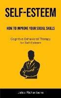 Libro in inglese Self-Esteem: How to Improve Your Social Skills (Cognitive Behavioral Therapy for Self-Esteem): How to Improve Your Social Skills (Cognitive Behavioral Therapy for Self-Esteem)  - Julios Richardsons