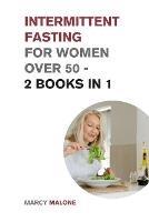 Intermittent Fasting for Women Over 50 - 2 Books in 1: The Incredible Weight Loss Guide that Teaches How to Lose 10lbs in 10 days - Marcy Malone - cover